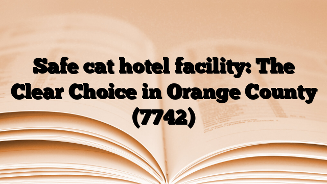 Safe cat hotel facility: The Clear Choice in Orange County