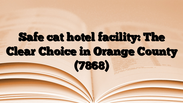Safe cat hotel facility: The Clear Choice in Orange County