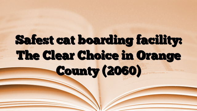 Safest cat boarding facility: The Clear Choice in Orange County