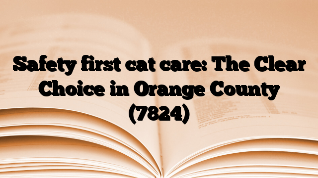 Safety first cat care: The Clear Choice in Orange County