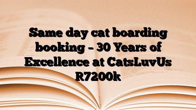 Same day cat boarding booking – 30 Years of Excellence at CatsLuvUs