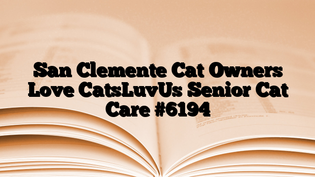 San Clemente Cat Owners Love CatsLuvUs Senior Cat Care
