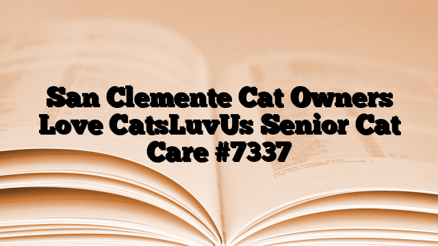San Clemente Cat Owners Love CatsLuvUs Senior Cat Care
