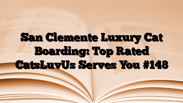 San Clemente Luxury Cat Boarding: Top Rated CatsLuvUs Serves You