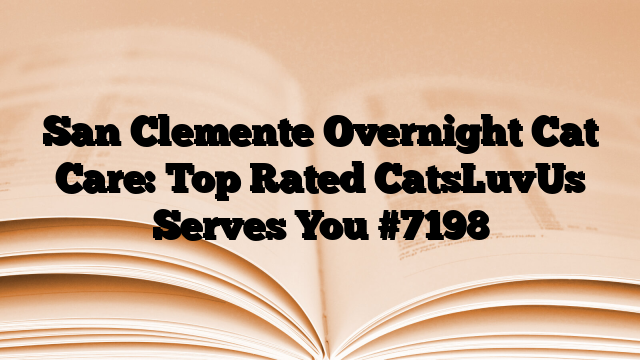 San Clemente Overnight Cat Care: Top Rated CatsLuvUs Serves You
