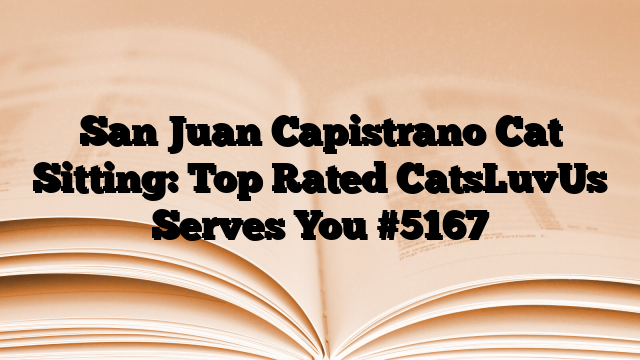 San Juan Capistrano Cat Sitting: Top Rated CatsLuvUs Serves You