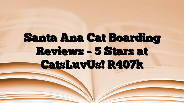 Santa Ana Cat Boarding Reviews – 5 Stars at CatsLuvUs!