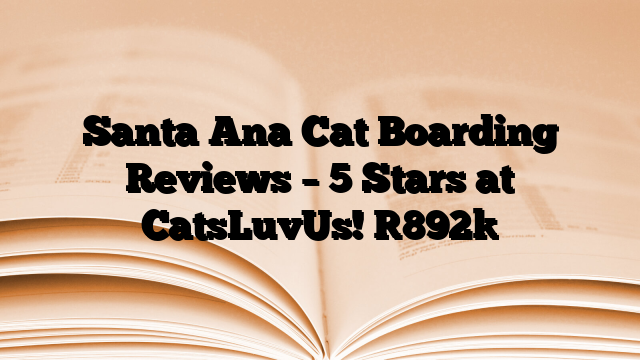Santa Ana Cat Boarding Reviews – 5 Stars at CatsLuvUs!