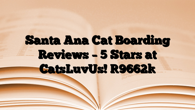 Santa Ana Cat Boarding Reviews – 5 Stars at CatsLuvUs!