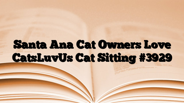 Santa Ana Cat Owners Love CatsLuvUs Cat Sitting