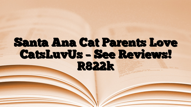 Santa Ana Cat Parents Love CatsLuvUs – See Reviews!