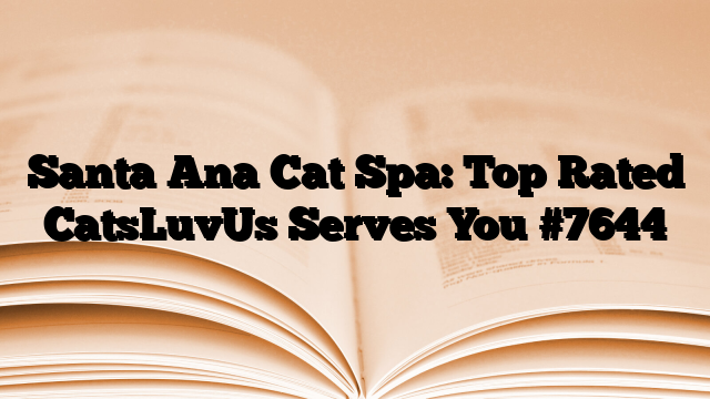 Santa Ana Cat Spa: Top Rated CatsLuvUs Serves You