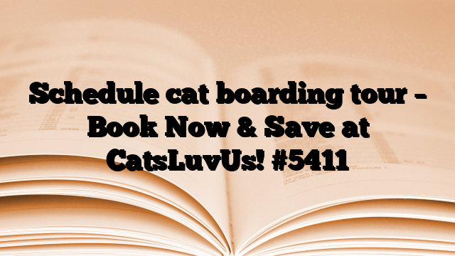 Schedule cat boarding tour – Book Now & Save at CatsLuvUs!