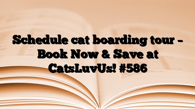 Schedule cat boarding tour – Book Now & Save at CatsLuvUs!