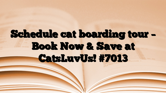 Schedule cat boarding tour – Book Now & Save at CatsLuvUs!