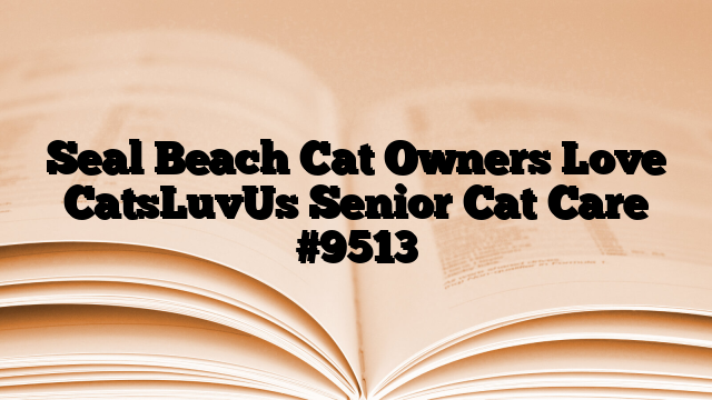 Seal Beach Cat Owners Love CatsLuvUs Senior Cat Care