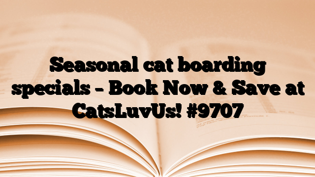 Seasonal cat boarding specials – Book Now & Save at CatsLuvUs!