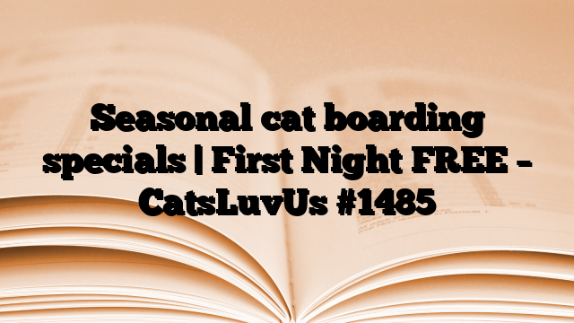 Seasonal cat boarding specials | First Night FREE – CatsLuvUs