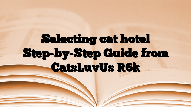 Selecting cat hotel Step-by-Step Guide from CatsLuvUs [6]
