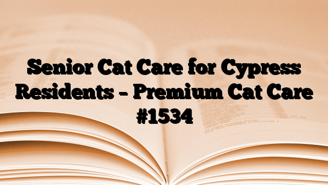 Senior Cat Care for Cypress Residents – Premium Cat Care