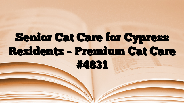Senior Cat Care for Cypress Residents – Premium Cat Care
