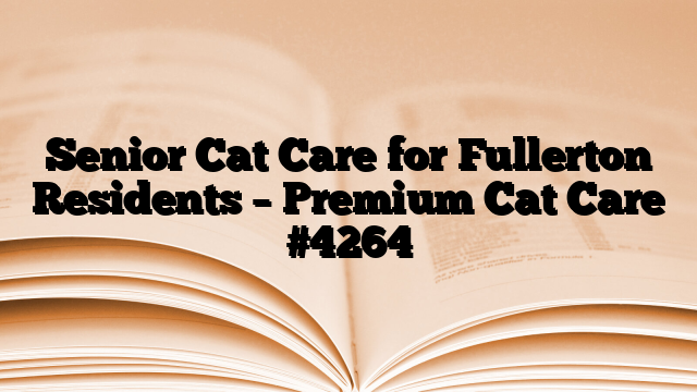 Senior Cat Care for Fullerton Residents – Premium Cat Care