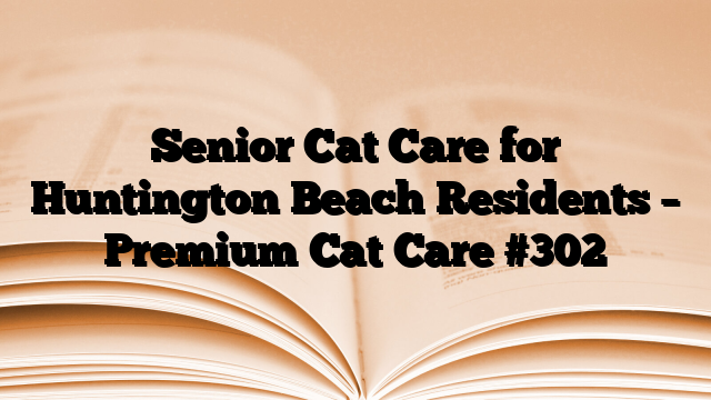 Senior Cat Care for Huntington Beach Residents – Premium Cat Care