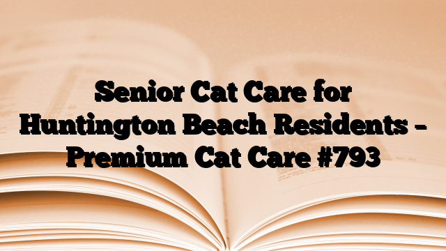 Senior Cat Care for Huntington Beach Residents – Premium Cat Care