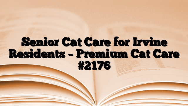 Senior Cat Care for Irvine Residents – Premium Cat Care
