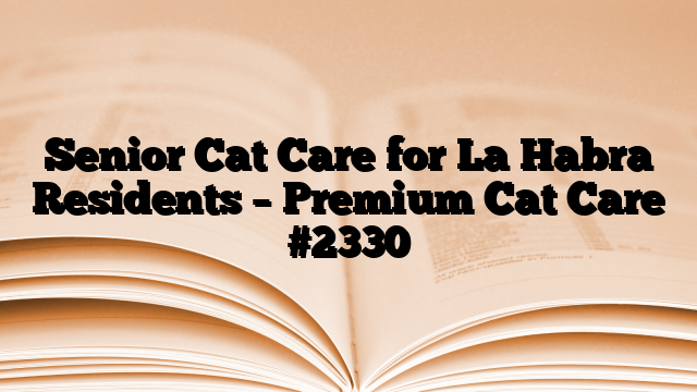 Senior Cat Care for La Habra Residents – Premium Cat Care