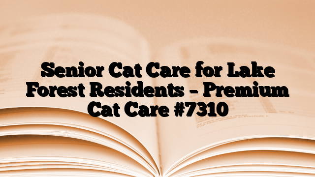 Senior Cat Care for Lake Forest Residents – Premium Cat Care