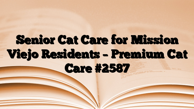 Senior Cat Care for Mission Viejo Residents – Premium Cat Care