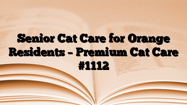 Senior Cat Care for Orange Residents – Premium Cat Care