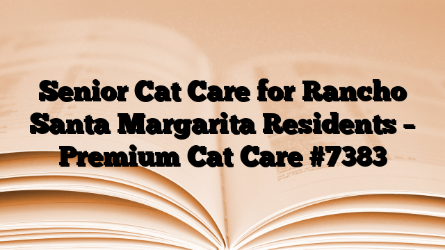 Senior Cat Care for Rancho Santa Margarita Residents – Premium Cat Care