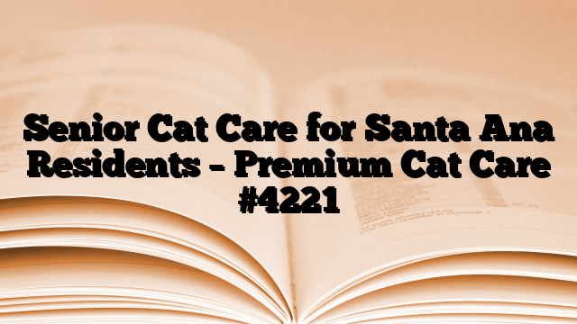 Senior Cat Care for Santa Ana Residents – Premium Cat Care