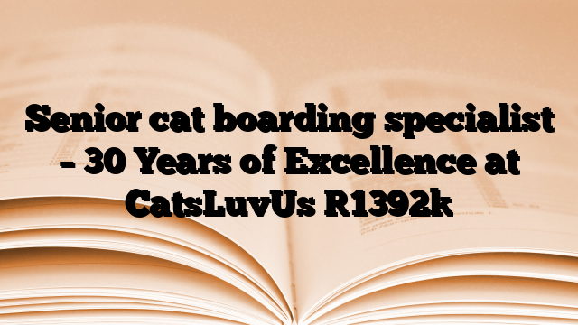 Senior cat boarding specialist – 30 Years of Excellence at CatsLuvUs