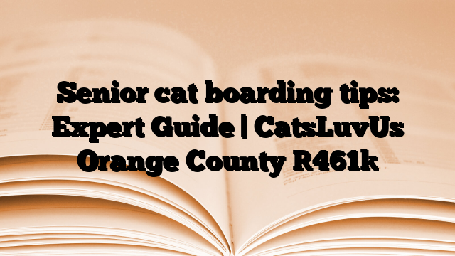Senior cat boarding tips: Expert Guide | CatsLuvUs Orange County