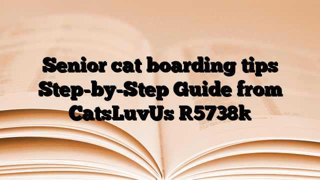 Senior cat boarding tips Step-by-Step Guide from CatsLuvUs