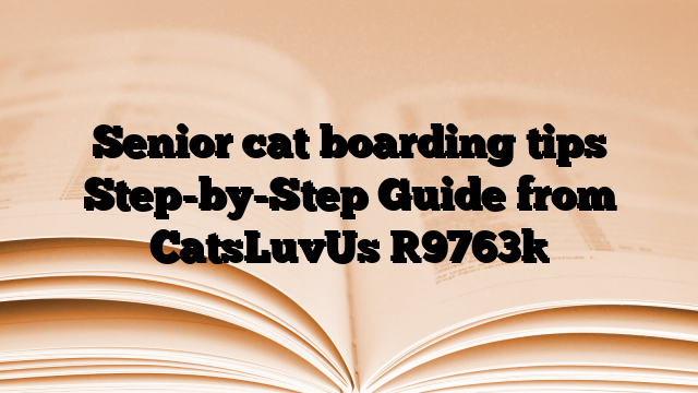 Senior cat boarding tips Step-by-Step Guide from CatsLuvUs