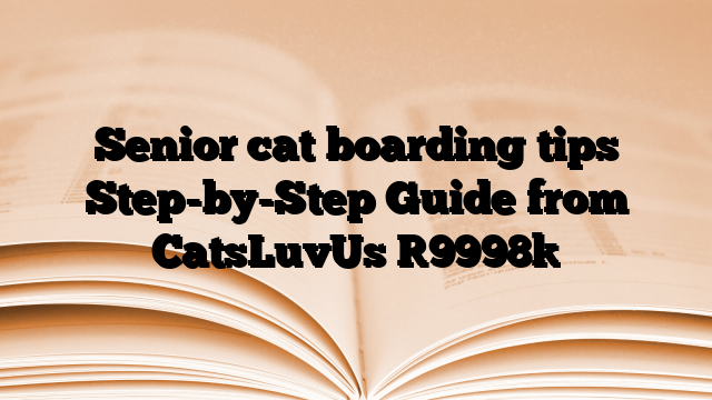 Senior cat boarding tips Step-by-Step Guide from CatsLuvUs