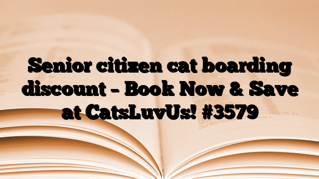 Senior citizen cat boarding discount – Book Now & Save at CatsLuvUs!