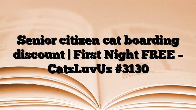 Senior citizen cat boarding discount | First Night FREE – CatsLuvUs
