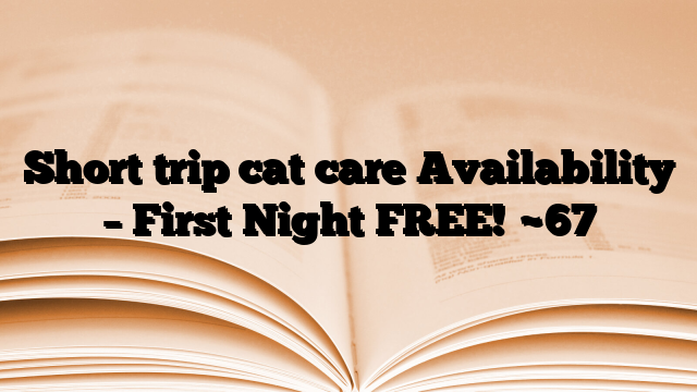 Short trip cat care Availability – First Night FREE!