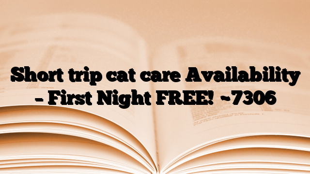 Short trip cat care Availability – First Night FREE!