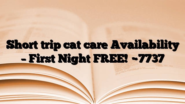Short trip cat care Availability – First Night FREE!