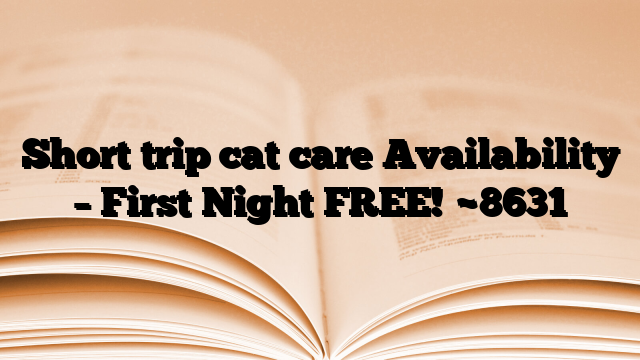 Short trip cat care Availability – First Night FREE!