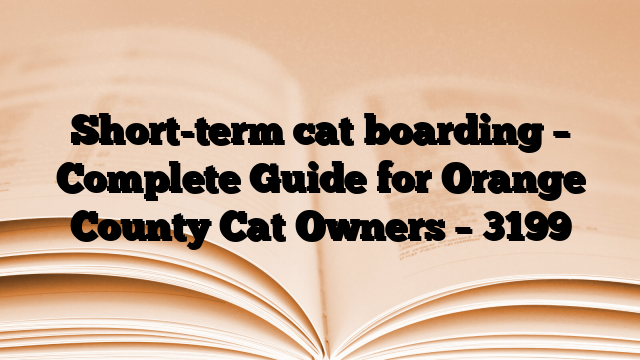 Short-term cat boarding – Complete Guide for Orange County Cat Owners