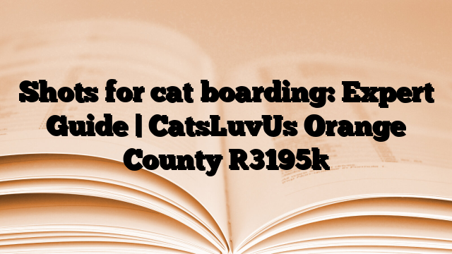 Shots for cat boarding: Expert Guide | CatsLuvUs Orange County