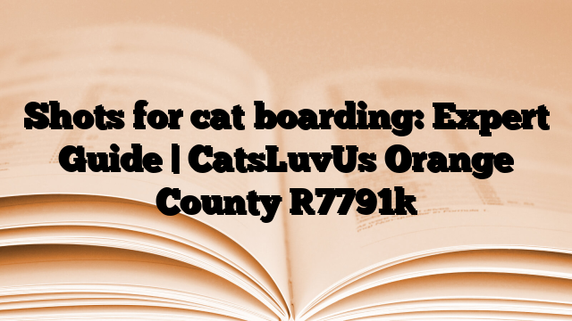 Shots for cat boarding: Expert Guide | CatsLuvUs Orange County