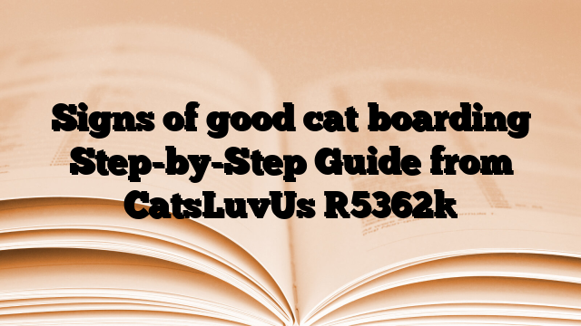 Signs of good cat boarding Step-by-Step Guide from CatsLuvUs